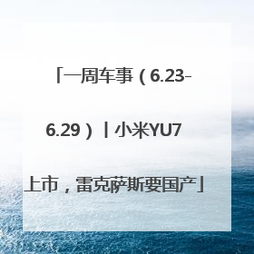 一周车事（6.23-6.29）丨小米YU7上市，雷克萨斯要国产