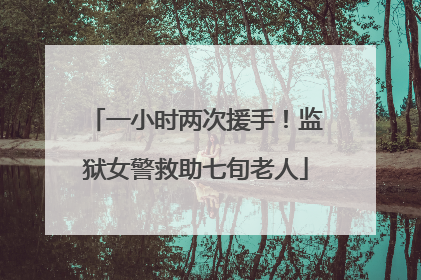 一小时两次援手！监狱女警救助七旬老人