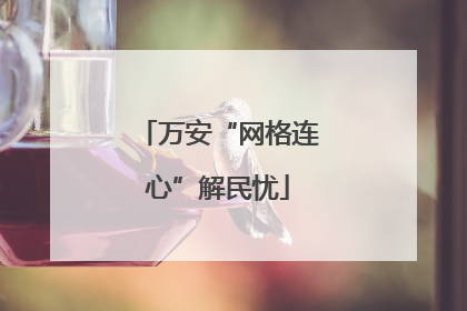 万安“网格连心”解民忧