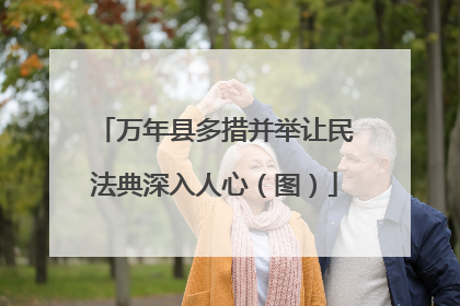万年县多措并举让民法典深入人心（图）