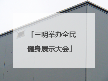 三明举办全民健身展示大会