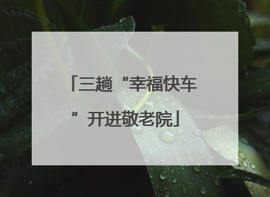 三趟“幸福快车”开进敬老院