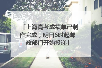 上海高考成绩单已制作完成，明日6时起邮政部门开始投递