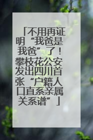 不用再证明“我爸是我爸”了！攀枝花公安发出四川首张“户籍人口直系亲属关系谱”
