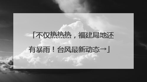 不仅热热热，福建局地还有暴雨！台风最新动态→