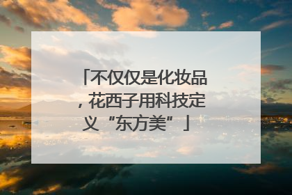 不仅仅是化妆品，花西子用科技定义“东方美”