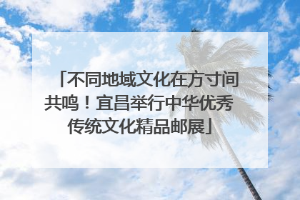 不同地域文化在方寸间共鸣！宜昌举行中华优秀传统文化精品邮展