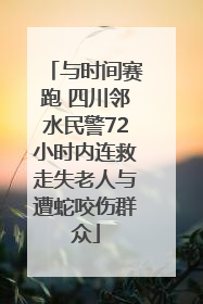 与时间赛跑 四川邻水民警72小时内连救走失老人与遭蛇咬伤群众