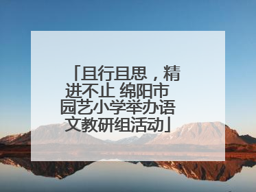 且行且思，精进不止 绵阳市园艺小学举办语文教研组活动