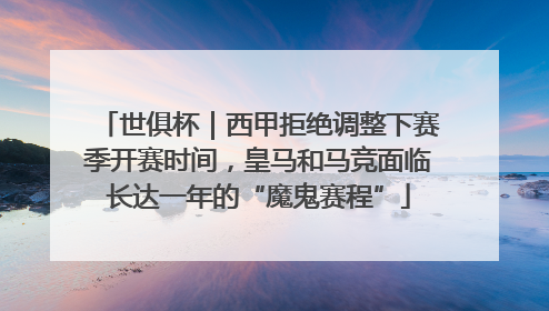世俱杯｜西甲拒绝调整下赛季开赛时间，皇马和马竞面临长达一年的“魔鬼赛程”