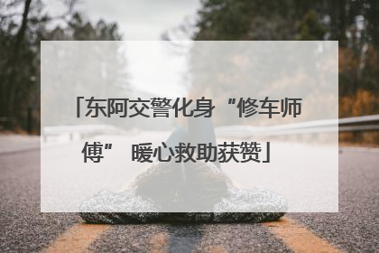 东阿交警化身“修车师傅” 暖心救助获赞