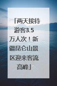 两天接待游客3.5万人次！新疆昆仑山景区迎来客流高峰