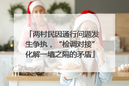 两村民因通行问题发生争执，“检调对接”化解一墙之隔的矛盾