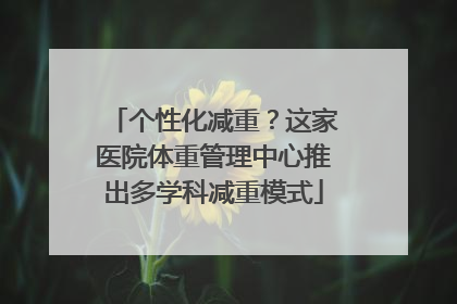 个性化减重？这家医院体重管理中心推出多学科减重模式