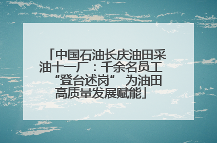 中国石油长庆油田采油十一厂：千余名员工“登台述岗” 为油田高质量发展赋能