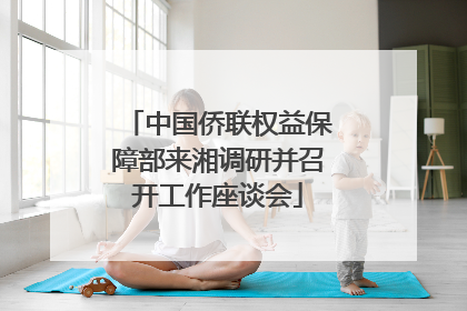 中国侨联权益保障部来湘调研并召开工作座谈会