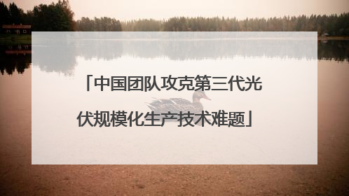 中国团队攻克第三代光伏规模化生产技术难题