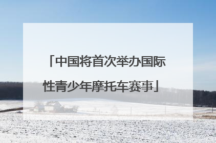 中国将首次举办国际性青少年摩托车赛事