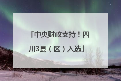 中央财政支持！四川3县（区）入选