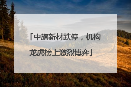 中旗新材跌停，机构龙虎榜上激烈博弈