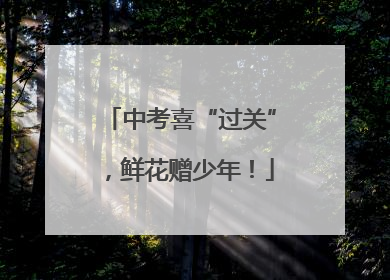 中考喜“过关”，鲜花赠少年！