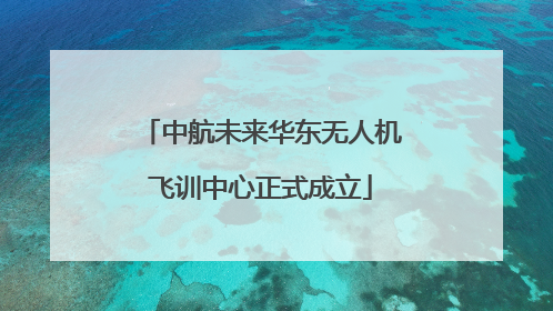 中航未来华东无人机飞训中心正式成立
