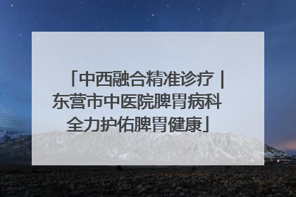 中西融合精准诊疗｜东营市中医院脾胃病科全力护佑脾胃健康