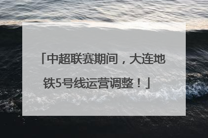 中超联赛期间，大连地铁5号线运营调整！