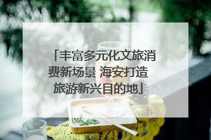 丰富多元化文旅消费新场景 海安打造旅游新兴目的地