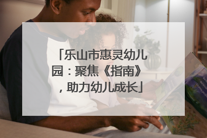 乐山市惠灵幼儿园：聚焦《指南》，助力幼儿成长