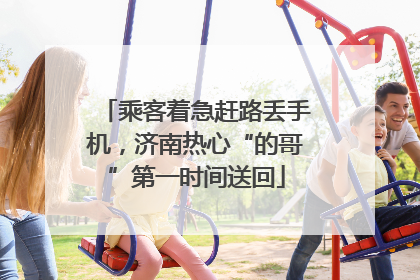 乘客着急赶路丢手机，济南热心“的哥”第一时间送回