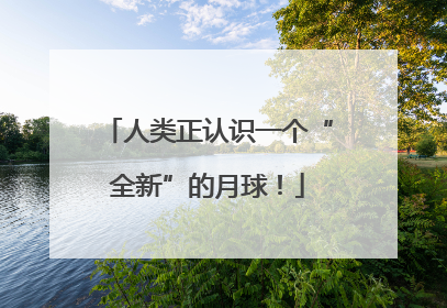 人类正认识一个“全新”的月球！