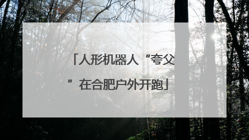人形机器人“夸父”在合肥户外开跑
