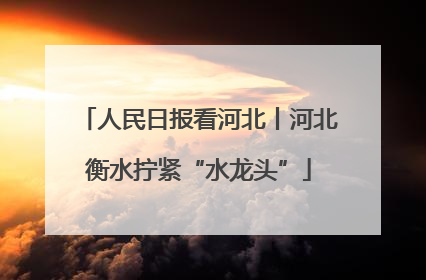 人民日报看河北丨河北衡水拧紧“水龙头”