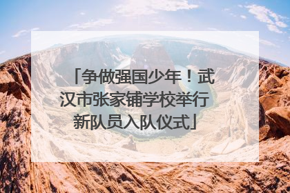 争做强国少年！武汉市张家铺学校举行新队员入队仪式