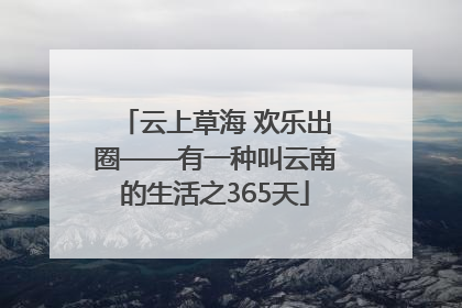 云上草海 欢乐出圈——有一种叫云南的生活之365天