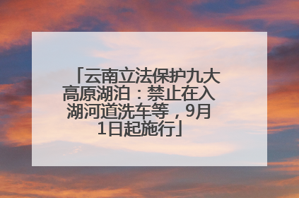 云南立法保护九大高原湖泊：禁止在入湖河道洗车等，9月1日起施行