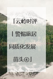 云岭时评丨警惕旅居同质化发展苗头④