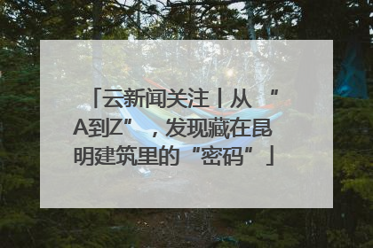 云新闻关注丨从 “A到Z”，发现藏在昆明建筑里的“密码”