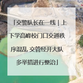 交警队长在一线｜上下学高峰校门口交通秩序混乱 交管经开大队多举措进行整治