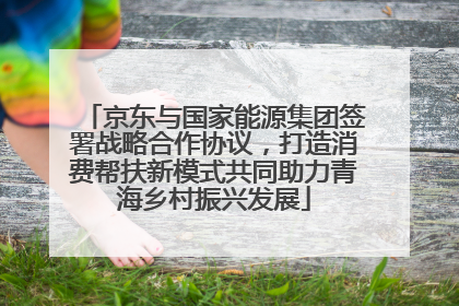 京东与国家能源集团签署战略合作协议，打造消费帮扶新模式共同助力青海乡村振兴发展