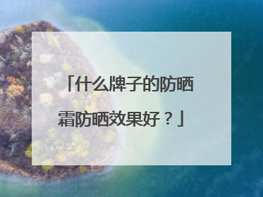 什么牌子的防晒霜防晒效果好？
