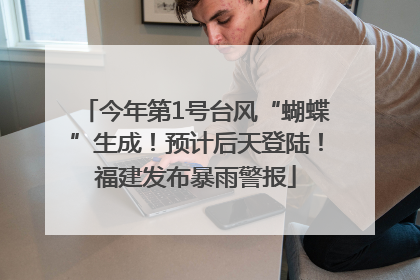 今年第1号台风“蝴蝶”生成！预计后天登陆！福建发布暴雨警报