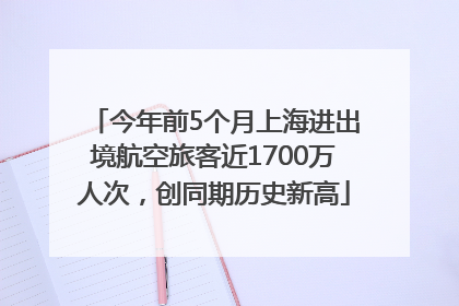 今年前5个月上海进出境航空旅客近1700万人次，创同期历史新高
