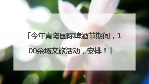 今年青岛国际啤酒节期间，100余场文旅活动，安排！