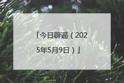 今日辟谣（2025年5月9日）