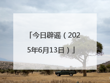 今日辟谣（2025年6月13日）