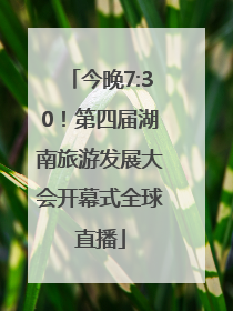 今晚7:30！第四届湖南旅游发展大会开幕式全球直播