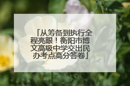 从筹备到执行全程亮眼！衡阳市博文高级中学交出民办考点高分答卷