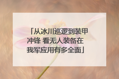 从冰川巡逻到装甲冲锋 看无人装备在我军应用有多全面